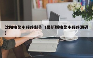 利津沈阳抽奖小程序制作（最新版抽奖小程序源码）