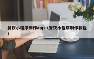 利津餐饮小程序制作app（餐饮小程序制作教程）