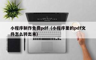 利津小程序制作免费pdf（小程序里的pdf文件怎么转出来）