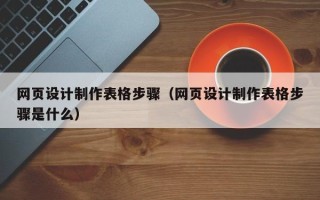 利津网页设计制作表格步骤（网页设计制作表格步骤是什么）
