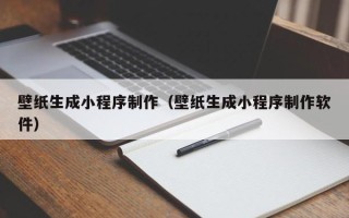 利津壁纸生成小程序制作（壁纸生成小程序制作软件）