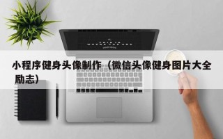 利津小程序健身头像制作（微信头像健身图片大全 励志）