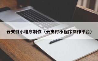 利津云支付小程序制作（云支付小程序制作平台）