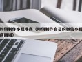 利津如何制作小程序商（如何制作自己的微信小程序商城）