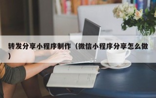 利津转发分享小程序制作（微信小程序分享怎么做）